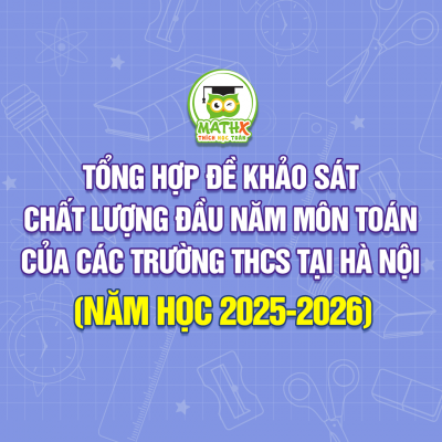 TỔNG HỢP ĐỀ KHẢO SÁT CHẤT LƯỢNG ĐẦU NĂM MÔN TOÁN CỦA CÁC TRƯỜNG THCS TẠI HÀ NỘI (NĂM HỌC 2025-2026)