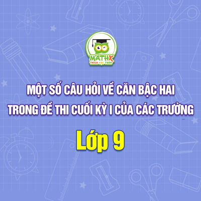 MỘT SỐ CÂU HỎI VỀ CĂN BẬC HAI TRONG ĐỀ THI CUỐI KỲ I CỦA CÁC TRƯỜNG LỚP 9