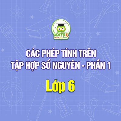CÁC PHÉP TÍNH TRONG TẬP HỢP SỐ NGUYÊN - PHẦN 1