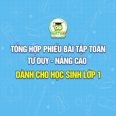 TỔNG HỢP PHIẾU BÀI TẬP TOÁN TƯ DUY- NÂNG CAO DÀNH CHO HỌC SINH LỚP 1