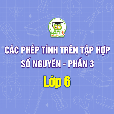 CÁC PHÉP TÍNH TRÊN TẬP HỢP SỐ NGUYÊN - PHẦN 3
