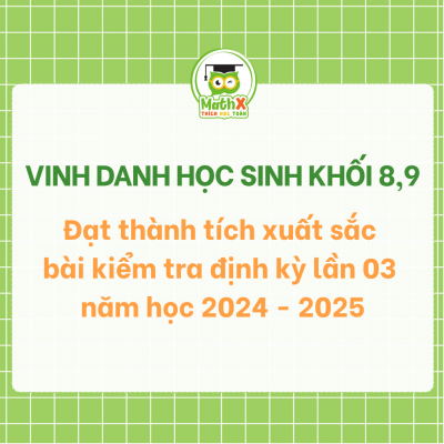 VINH DANH HỌC SINH KHỐI 8,9 ĐẠT THÀNH TÍCH XUẤT SẮC BÀI KIỂM TRA ĐỊNH KÌ LẦN 03 NĂM HỌC 2024-2025