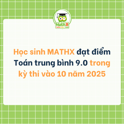 Học sinh MATHX đạt điểm Toán trung bình 9.0 trong kỳ thi vào 10 năm 2025
