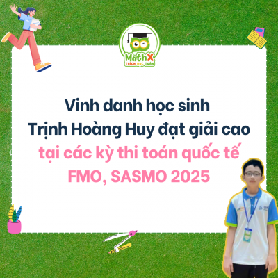 VINH DANH HỌC SINH TRỊNH HOÀNG HUY ĐẠT GIẢI CAO TẠI CÁC KỲ THI TOÁN QUỐC TẾ FMO, SASMO 2025
