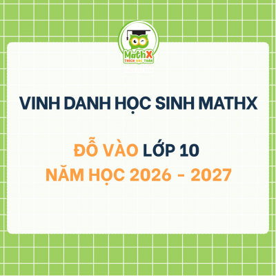 DANH SÁCH VINH DANH HỌC SINH MATHX ĐỖ VÀO 10 NĂM HỌC 2026 - 2027