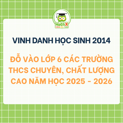 VINH DANH HỌC SINH 2014 ĐỖ VÀO LỚP 6 CÁC TRƯỜNG THCS CHUYÊN, CHẤT LƯỢNG CAO NĂM HỌC 2025 - 2026