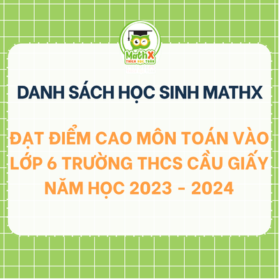 TỔNG HỢP DANH SÁCH HỌC SINH KHOÁ 2023-2024 ĐẠT ĐIỂM CAO MÔN TOÁN VÀO LỚP 6 TRƯỜNG THCS CẦU GIẤY