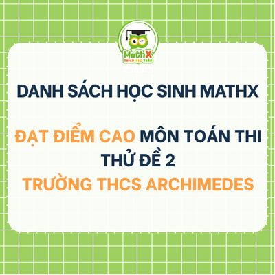 TỔNG HỢP DANH SÁCH HỌC SINH THI THỬ ĐỀ THI SỐ 2 VÀO LỚP 6 TRƯỜNG THCS ARCHIMEDES ĐẠT 7-10 ĐIỂM