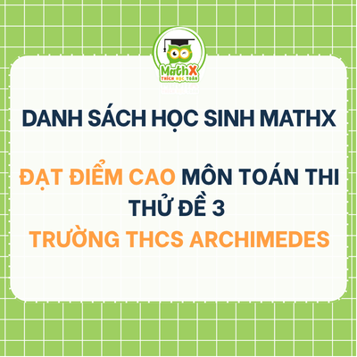 TỔNG HỢP DANH SÁCH HỌC SINH THI THỬ ĐỀ THI SỐ 3 VÀO LỚP 6 TRƯỜNG THCS ARCHIMEDES ĐẠT 7-10 ĐIỂM