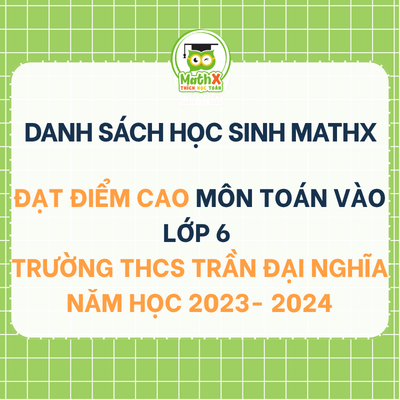 TỔNG HỢP DANH SÁCH HỌC SINH KHOÁ 2023-2024 ĐẠT ĐIỂM CAO MÔN TOÁN VÀO LỚP 6 TRƯỜNG THCS TRẦN ĐẠI NGHĨA