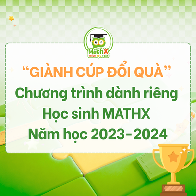 “Giành Cúp Đổi Quà”: Chương trình dành riêng cho học sinh MATHX năm học 2023 - 2024