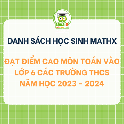 TỔNG HỢP DANH SÁCH HỌC SINH KHOÁ 2023-2024 ĐẠT ĐIỂM CAO MÔN TOÁN VÀO LỚP 6 CÁC TRƯỜNG THCS