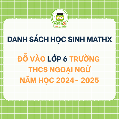 TỔNG HỢP DANH SÁCH HỌC SINH KHOÁ 2024-2025 ĐỖ VÀO LỚP 6 TRƯỜNG THCS NGOẠI NGỮ