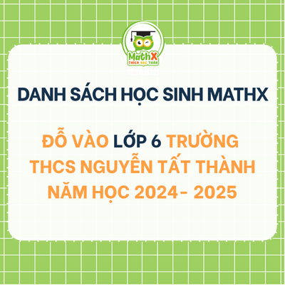 TỔNG HỢP DANH SÁCH HỌC SINH KHOÁ 2024-2025 ĐỖ VÀO LỚP 6 TRƯỜNG NGUYỄN TẤT THÀNH