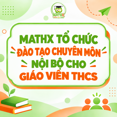 MATHX TỔ CHỨC ĐÀO TẠO CHUYÊN MÔN NỘI BỘ CHO GIÁO VIÊN THCS