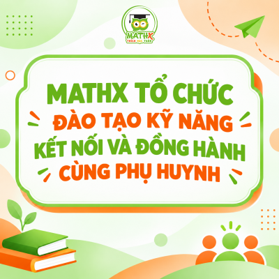 MATHX TỔ CHỨC ĐÀO TẠO KỸ NĂNG KẾT NỐI VÀ ĐỒNG HÀNH CÙNG PHỤ HUYNH