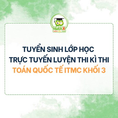 THÔNG BÁO TUYỂN SINH LỚP HỌC TRỰC TUYẾN LUYỆN THI KÌ THI TOÁN QUỐC TẾ ITMC KHỐI 3